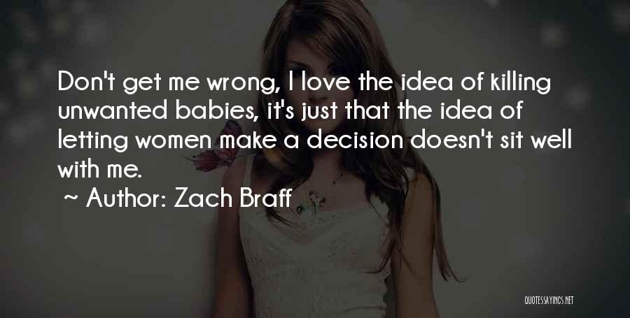 Zach Braff Quotes: Don't Get Me Wrong, I Love The Idea Of Killing Unwanted Babies, It's Just That The Idea Of Letting Women