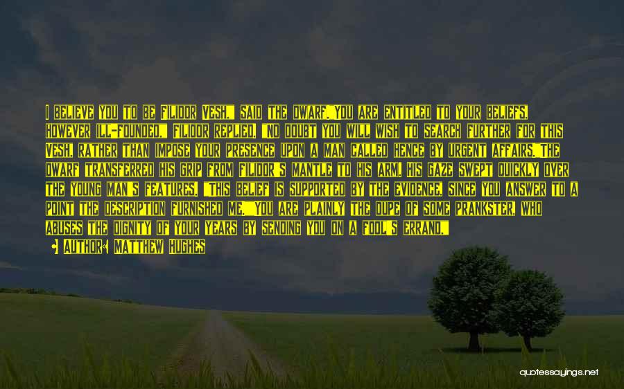 Matthew Hughes Quotes: I Believe You To Be Filidor Vesh, Said The Dwarf.you Are Entitled To Your Beliefs, However Ill-founded, Filidor Replied. No