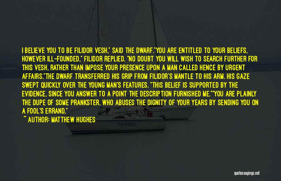 Matthew Hughes Quotes: I Believe You To Be Filidor Vesh, Said The Dwarf.you Are Entitled To Your Beliefs, However Ill-founded, Filidor Replied. No