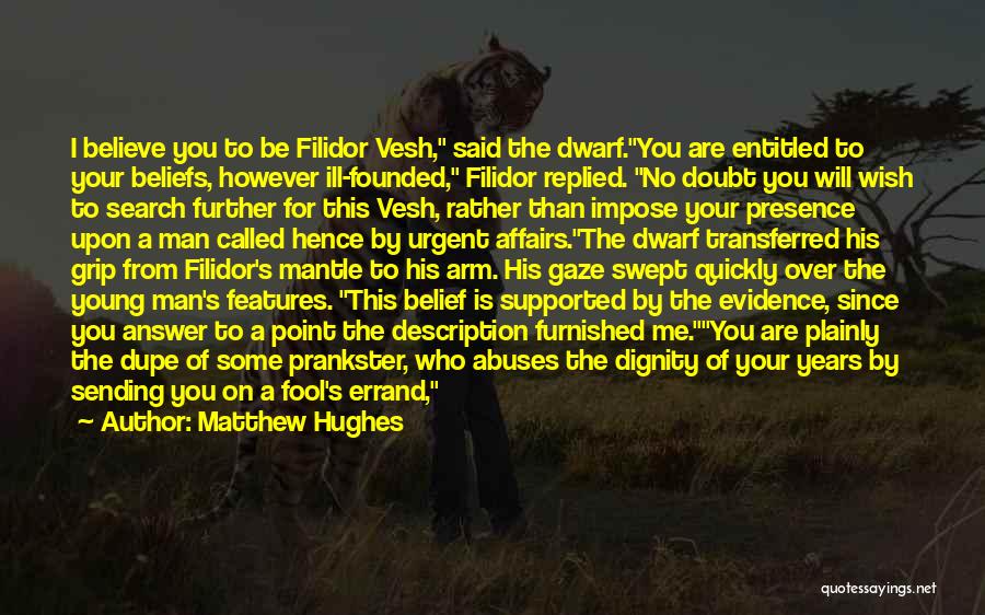 Matthew Hughes Quotes: I Believe You To Be Filidor Vesh, Said The Dwarf.you Are Entitled To Your Beliefs, However Ill-founded, Filidor Replied. No