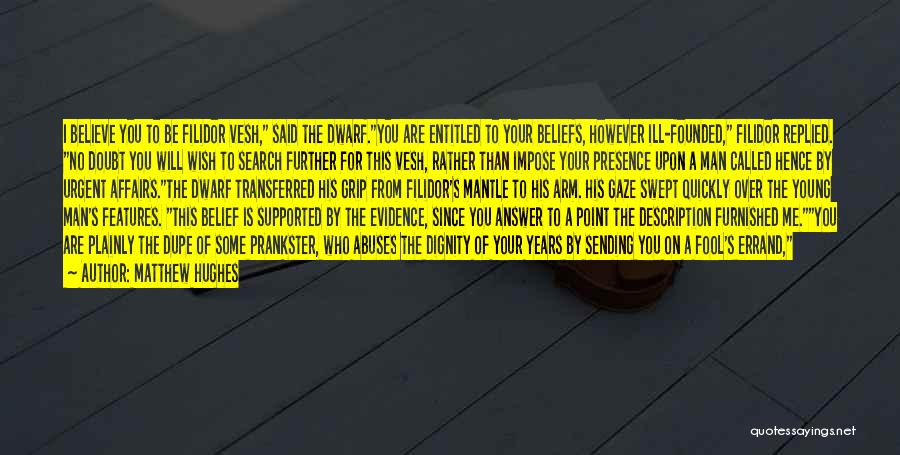 Matthew Hughes Quotes: I Believe You To Be Filidor Vesh, Said The Dwarf.you Are Entitled To Your Beliefs, However Ill-founded, Filidor Replied. No