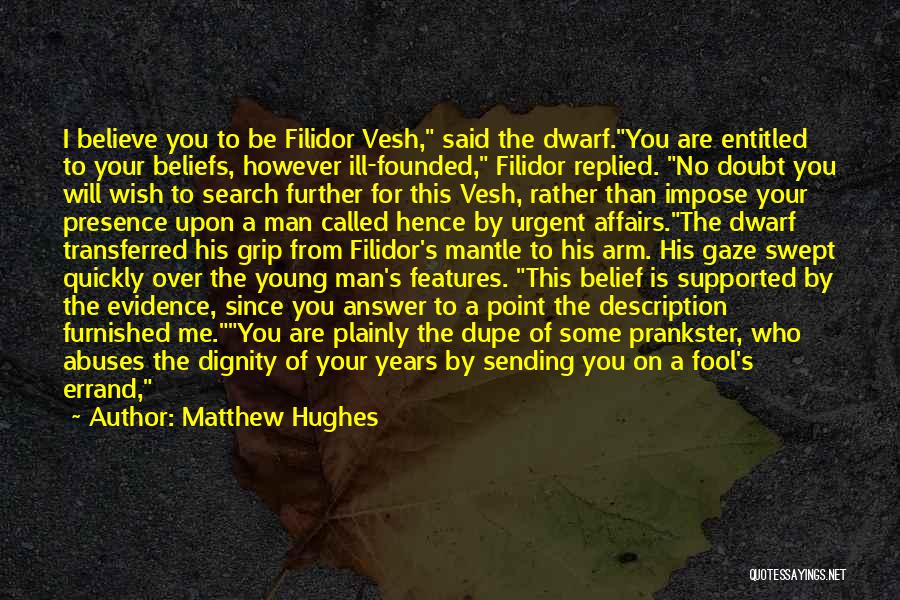 Matthew Hughes Quotes: I Believe You To Be Filidor Vesh, Said The Dwarf.you Are Entitled To Your Beliefs, However Ill-founded, Filidor Replied. No