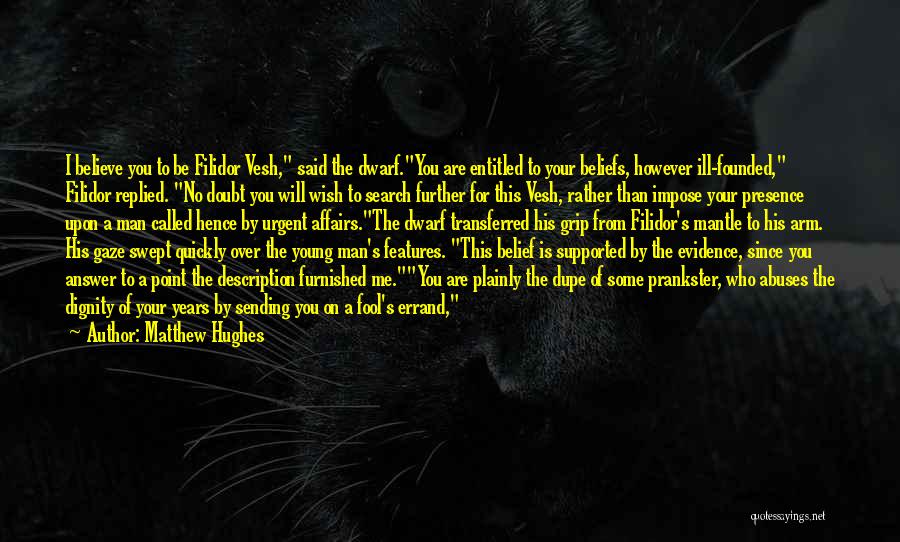 Matthew Hughes Quotes: I Believe You To Be Filidor Vesh, Said The Dwarf.you Are Entitled To Your Beliefs, However Ill-founded, Filidor Replied. No