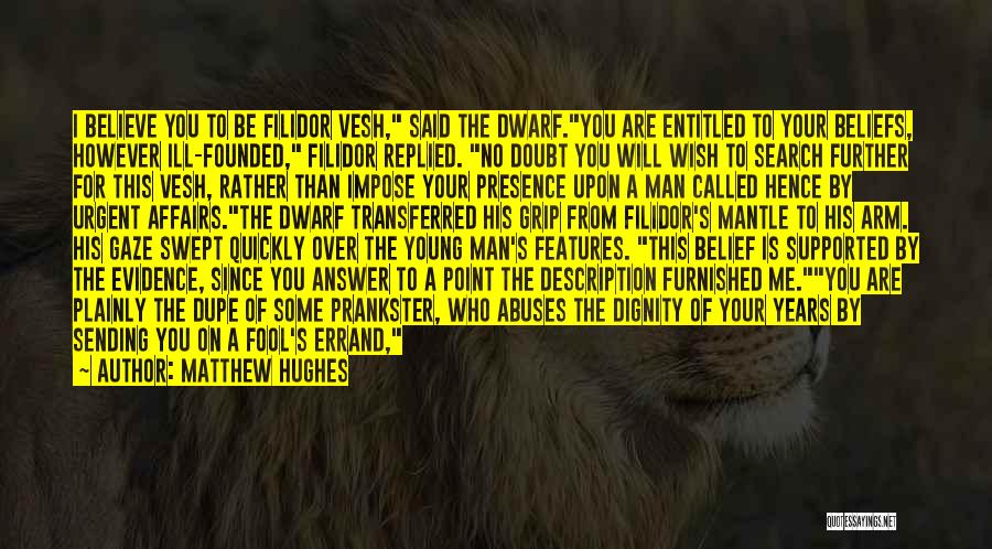 Matthew Hughes Quotes: I Believe You To Be Filidor Vesh, Said The Dwarf.you Are Entitled To Your Beliefs, However Ill-founded, Filidor Replied. No