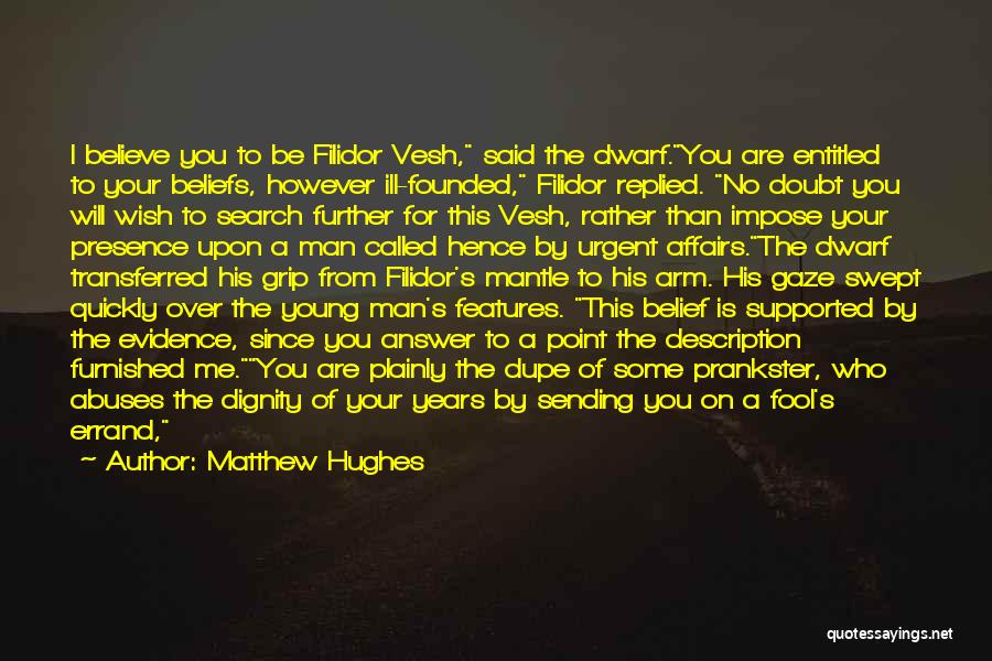 Matthew Hughes Quotes: I Believe You To Be Filidor Vesh, Said The Dwarf.you Are Entitled To Your Beliefs, However Ill-founded, Filidor Replied. No