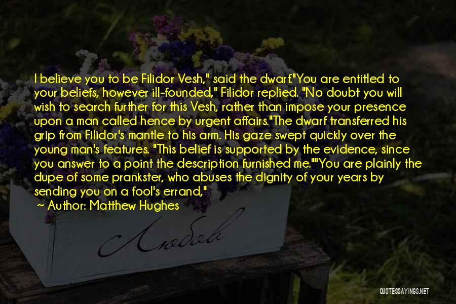 Matthew Hughes Quotes: I Believe You To Be Filidor Vesh, Said The Dwarf.you Are Entitled To Your Beliefs, However Ill-founded, Filidor Replied. No