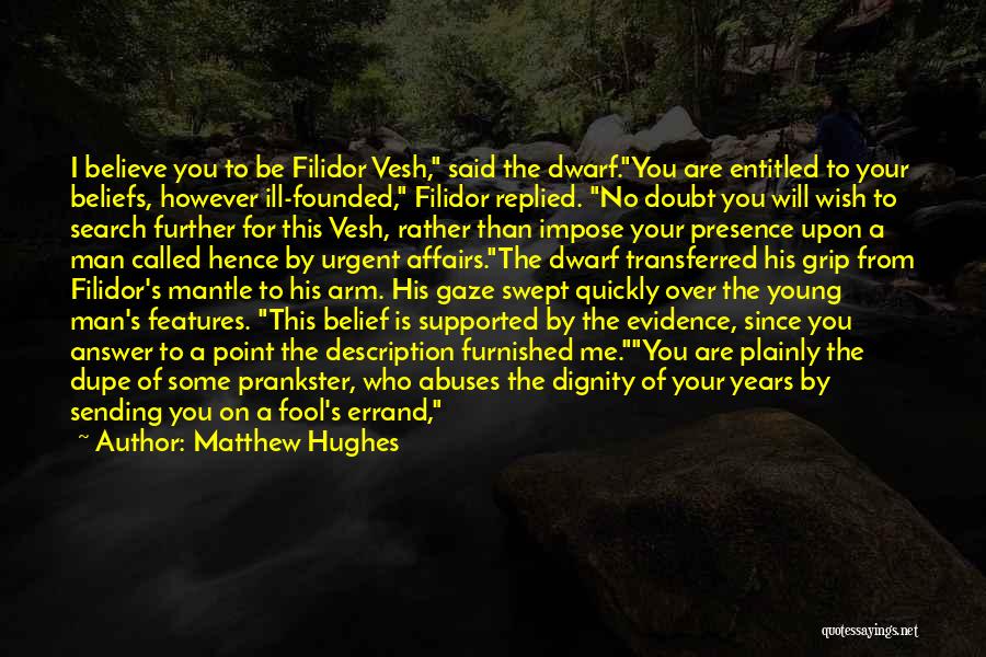 Matthew Hughes Quotes: I Believe You To Be Filidor Vesh, Said The Dwarf.you Are Entitled To Your Beliefs, However Ill-founded, Filidor Replied. No