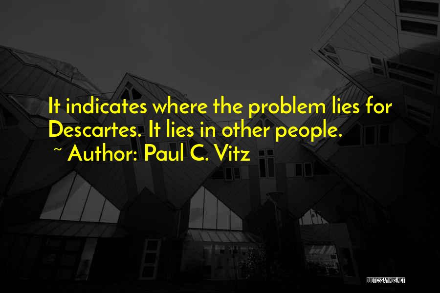Paul C. Vitz Quotes: It Indicates Where The Problem Lies For Descartes. It Lies In Other People.