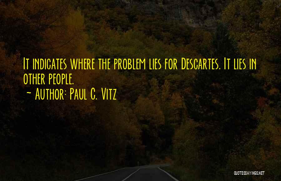 Paul C. Vitz Quotes: It Indicates Where The Problem Lies For Descartes. It Lies In Other People.