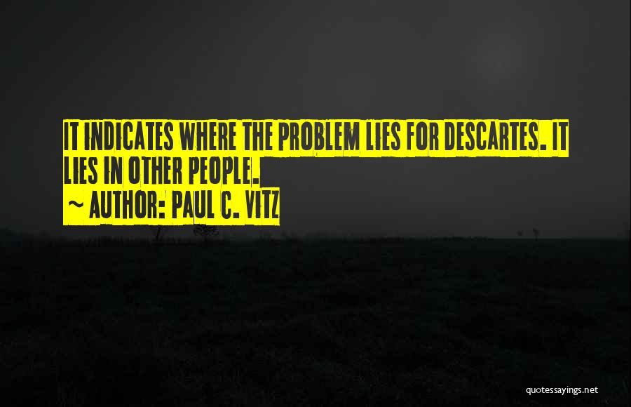 Paul C. Vitz Quotes: It Indicates Where The Problem Lies For Descartes. It Lies In Other People.