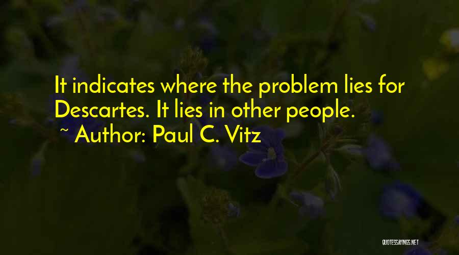 Paul C. Vitz Quotes: It Indicates Where The Problem Lies For Descartes. It Lies In Other People.