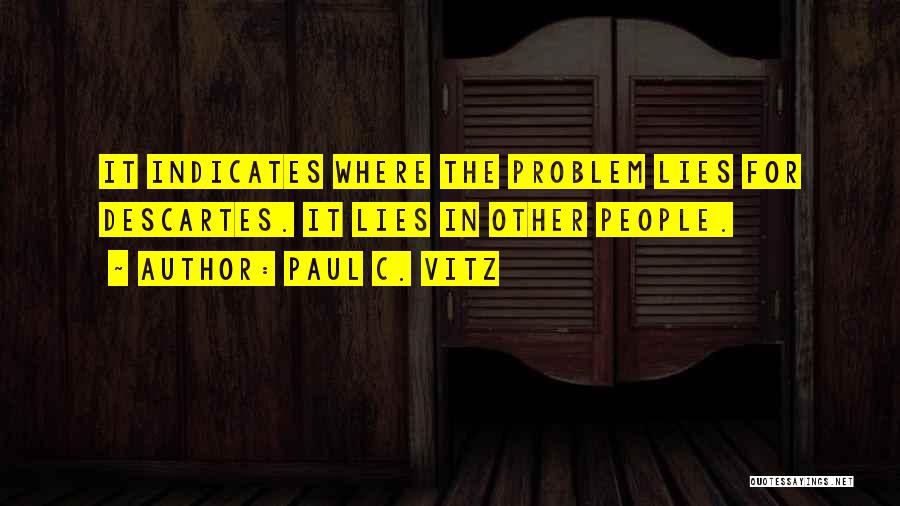 Paul C. Vitz Quotes: It Indicates Where The Problem Lies For Descartes. It Lies In Other People.