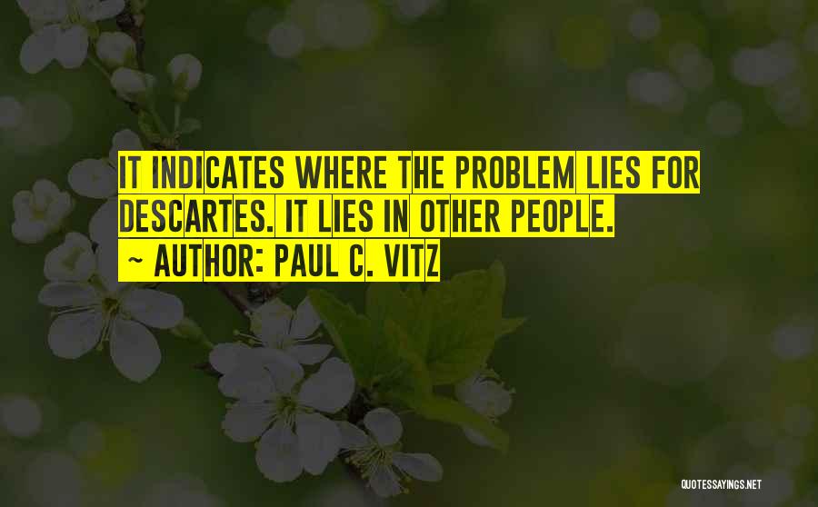 Paul C. Vitz Quotes: It Indicates Where The Problem Lies For Descartes. It Lies In Other People.