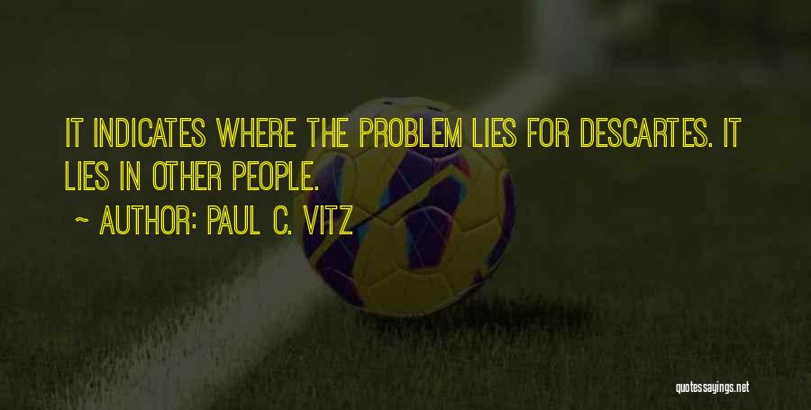 Paul C. Vitz Quotes: It Indicates Where The Problem Lies For Descartes. It Lies In Other People.