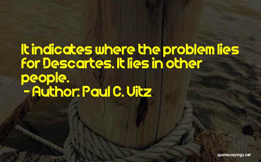 Paul C. Vitz Quotes: It Indicates Where The Problem Lies For Descartes. It Lies In Other People.