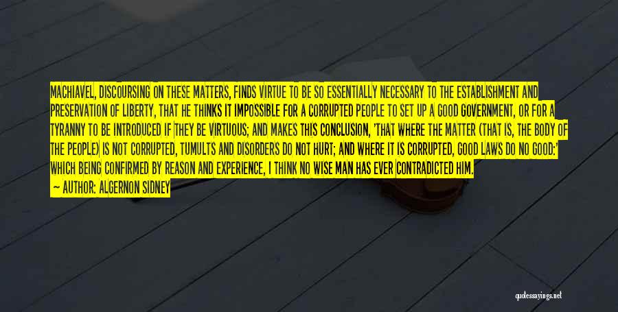 Algernon Sidney Quotes: Machiavel, Discoursing On These Matters, Finds Virtue To Be So Essentially Necessary To The Establishment And Preservation Of Liberty, That