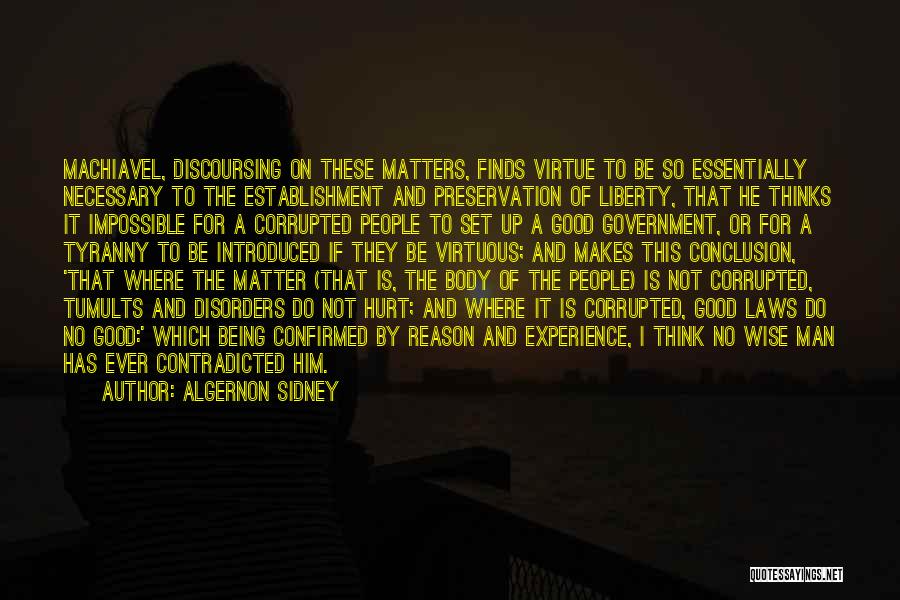 Algernon Sidney Quotes: Machiavel, Discoursing On These Matters, Finds Virtue To Be So Essentially Necessary To The Establishment And Preservation Of Liberty, That