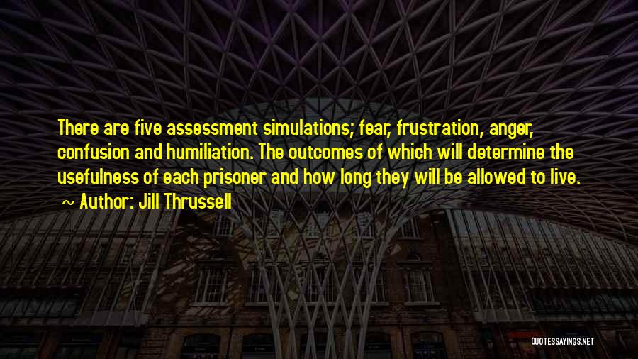 Jill Thrussell Quotes: There Are Five Assessment Simulations; Fear, Frustration, Anger, Confusion And Humiliation. The Outcomes Of Which Will Determine The Usefulness Of