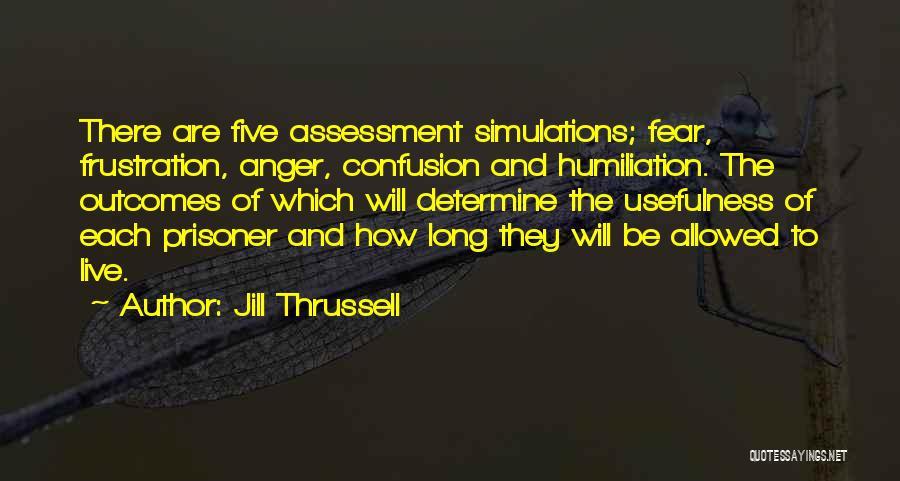 Jill Thrussell Quotes: There Are Five Assessment Simulations; Fear, Frustration, Anger, Confusion And Humiliation. The Outcomes Of Which Will Determine The Usefulness Of