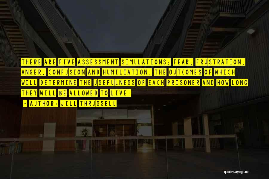 Jill Thrussell Quotes: There Are Five Assessment Simulations; Fear, Frustration, Anger, Confusion And Humiliation. The Outcomes Of Which Will Determine The Usefulness Of