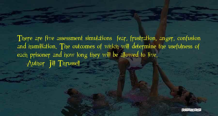 Jill Thrussell Quotes: There Are Five Assessment Simulations; Fear, Frustration, Anger, Confusion And Humiliation. The Outcomes Of Which Will Determine The Usefulness Of