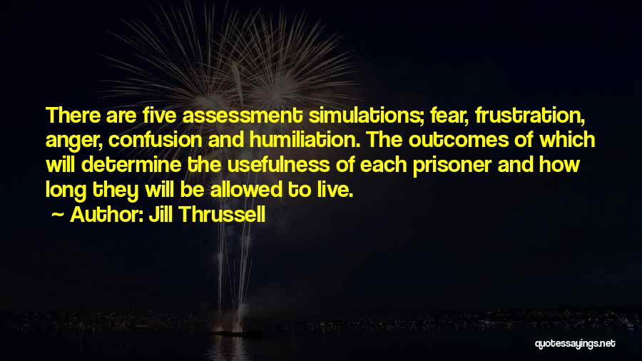 Jill Thrussell Quotes: There Are Five Assessment Simulations; Fear, Frustration, Anger, Confusion And Humiliation. The Outcomes Of Which Will Determine The Usefulness Of