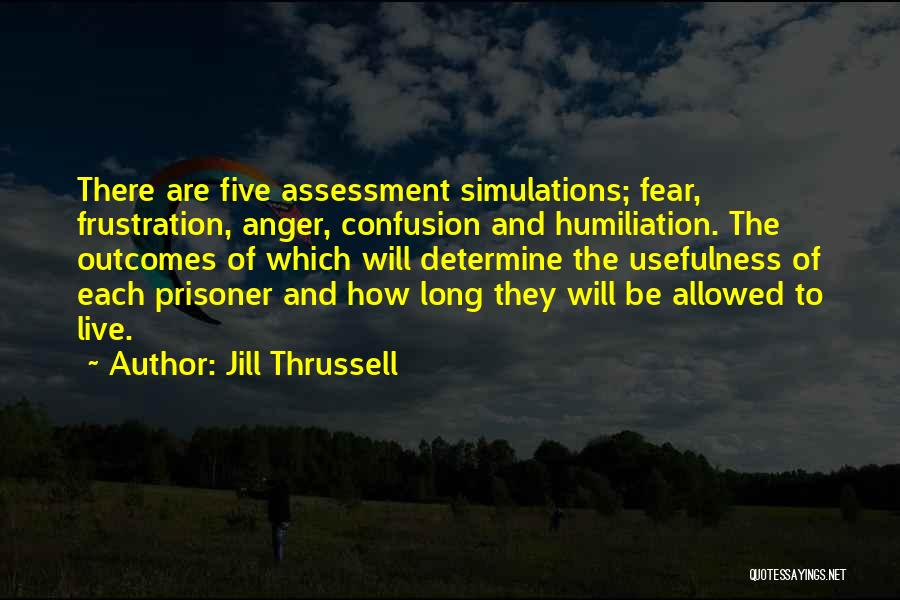 Jill Thrussell Quotes: There Are Five Assessment Simulations; Fear, Frustration, Anger, Confusion And Humiliation. The Outcomes Of Which Will Determine The Usefulness Of