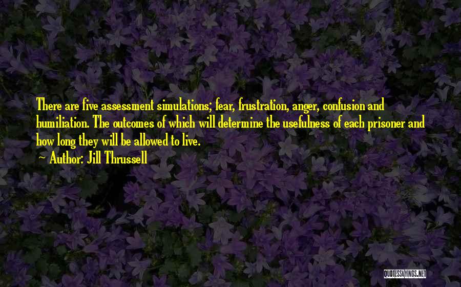 Jill Thrussell Quotes: There Are Five Assessment Simulations; Fear, Frustration, Anger, Confusion And Humiliation. The Outcomes Of Which Will Determine The Usefulness Of