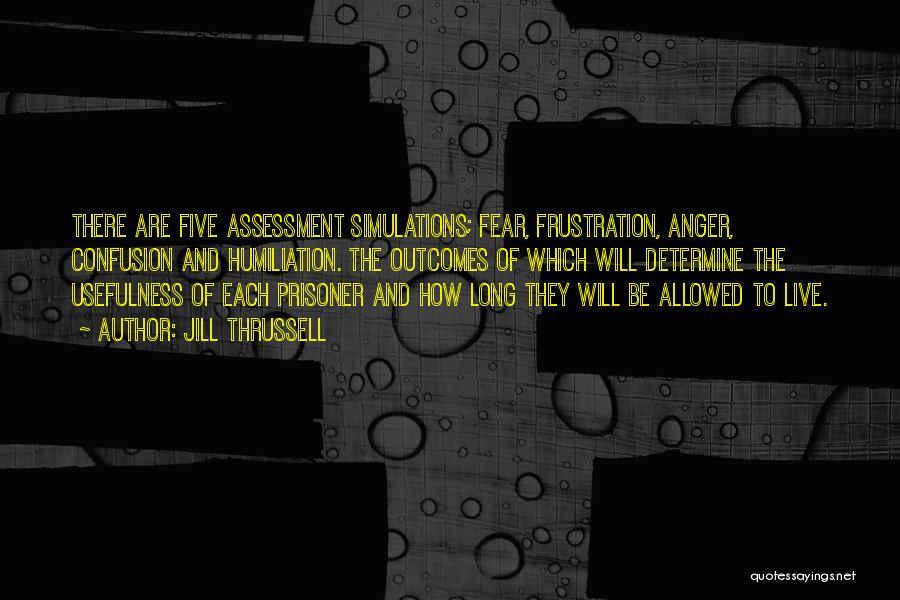 Jill Thrussell Quotes: There Are Five Assessment Simulations; Fear, Frustration, Anger, Confusion And Humiliation. The Outcomes Of Which Will Determine The Usefulness Of