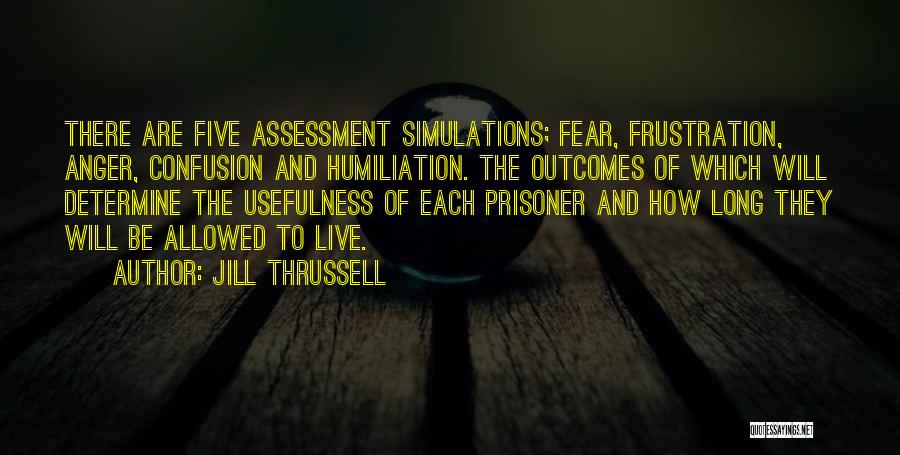 Jill Thrussell Quotes: There Are Five Assessment Simulations; Fear, Frustration, Anger, Confusion And Humiliation. The Outcomes Of Which Will Determine The Usefulness Of