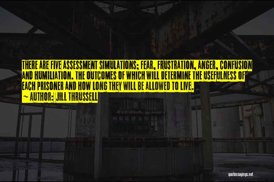 Jill Thrussell Quotes: There Are Five Assessment Simulations; Fear, Frustration, Anger, Confusion And Humiliation. The Outcomes Of Which Will Determine The Usefulness Of