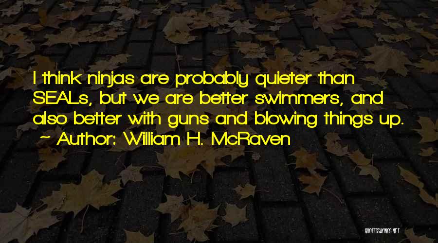 William H. McRaven Quotes: I Think Ninjas Are Probably Quieter Than Seals, But We Are Better Swimmers, And Also Better With Guns And Blowing