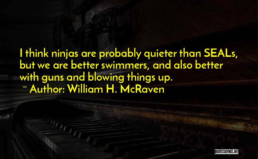 William H. McRaven Quotes: I Think Ninjas Are Probably Quieter Than Seals, But We Are Better Swimmers, And Also Better With Guns And Blowing