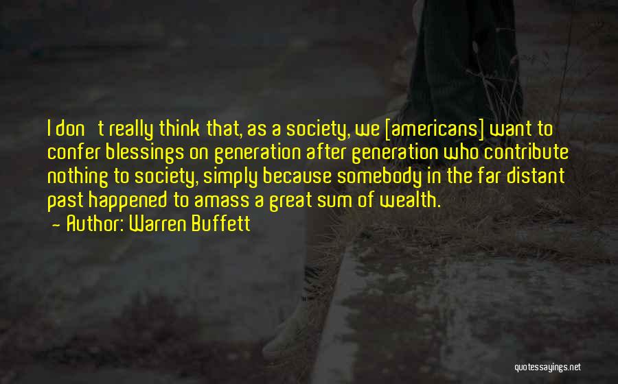 Warren Buffett Quotes: I Don't Really Think That, As A Society, We [americans] Want To Confer Blessings On Generation After Generation Who Contribute