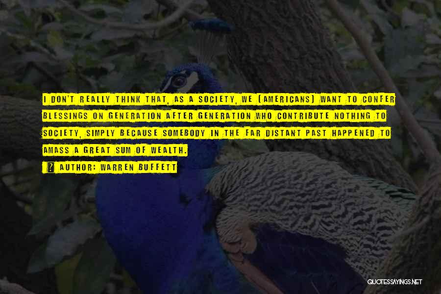 Warren Buffett Quotes: I Don't Really Think That, As A Society, We [americans] Want To Confer Blessings On Generation After Generation Who Contribute
