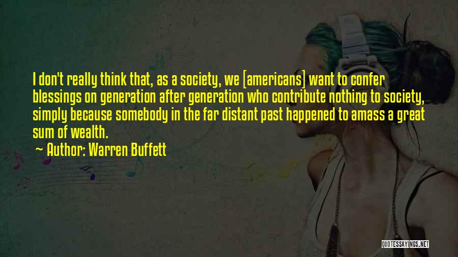 Warren Buffett Quotes: I Don't Really Think That, As A Society, We [americans] Want To Confer Blessings On Generation After Generation Who Contribute