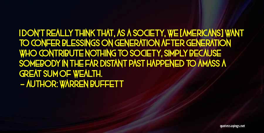 Warren Buffett Quotes: I Don't Really Think That, As A Society, We [americans] Want To Confer Blessings On Generation After Generation Who Contribute