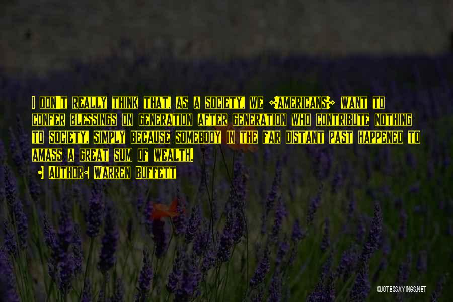 Warren Buffett Quotes: I Don't Really Think That, As A Society, We [americans] Want To Confer Blessings On Generation After Generation Who Contribute