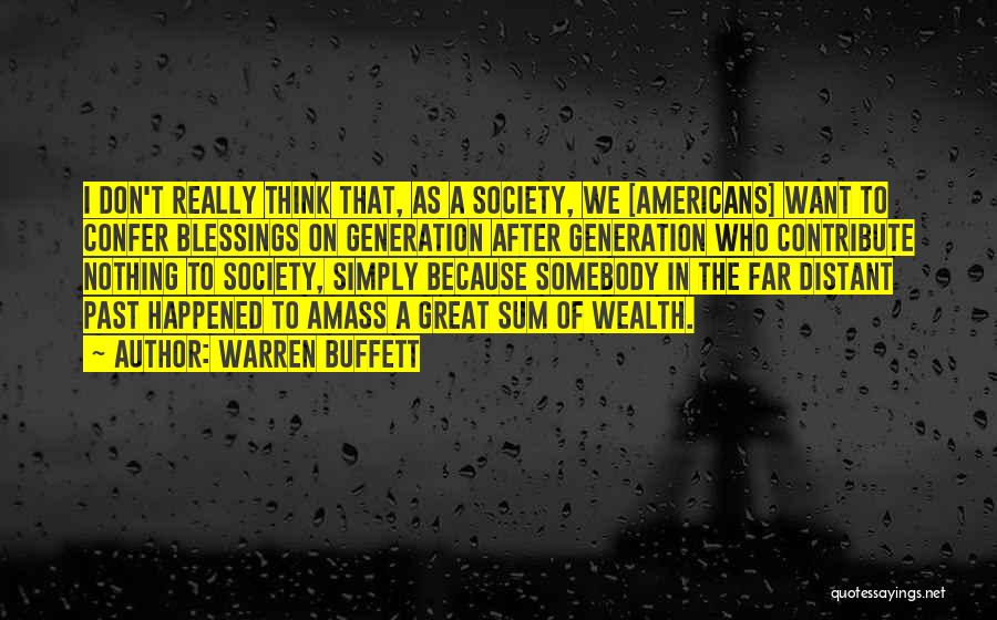 Warren Buffett Quotes: I Don't Really Think That, As A Society, We [americans] Want To Confer Blessings On Generation After Generation Who Contribute