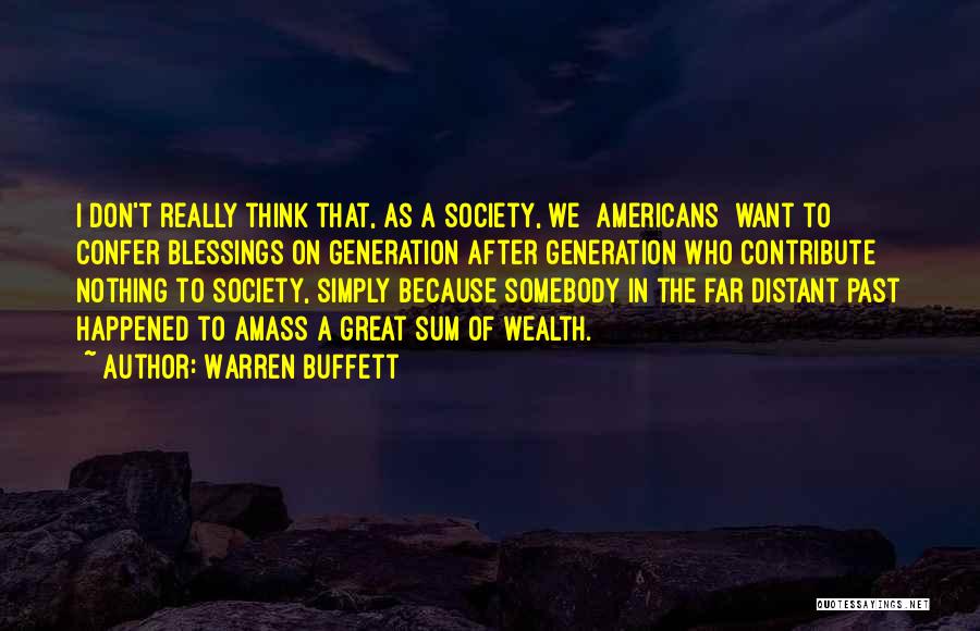 Warren Buffett Quotes: I Don't Really Think That, As A Society, We [americans] Want To Confer Blessings On Generation After Generation Who Contribute