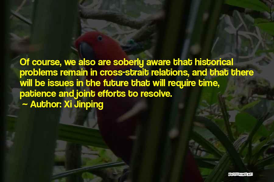 Xi Jinping Quotes: Of Course, We Also Are Soberly Aware That Historical Problems Remain In Cross-strait Relations, And That There Will Be Issues