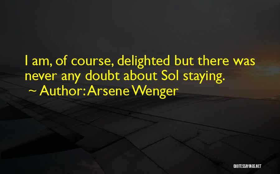 Arsene Wenger Quotes: I Am, Of Course, Delighted But There Was Never Any Doubt About Sol Staying.