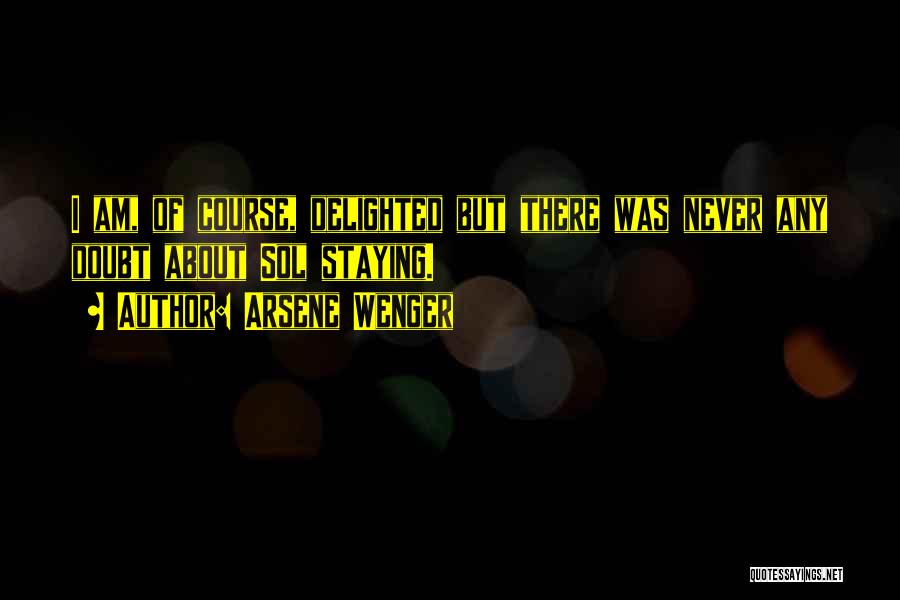 Arsene Wenger Quotes: I Am, Of Course, Delighted But There Was Never Any Doubt About Sol Staying.