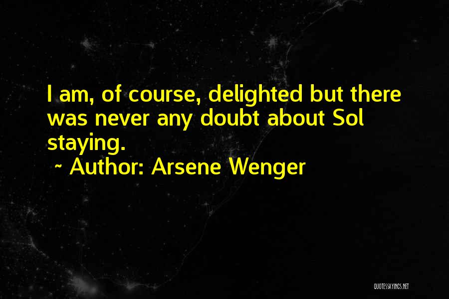 Arsene Wenger Quotes: I Am, Of Course, Delighted But There Was Never Any Doubt About Sol Staying.