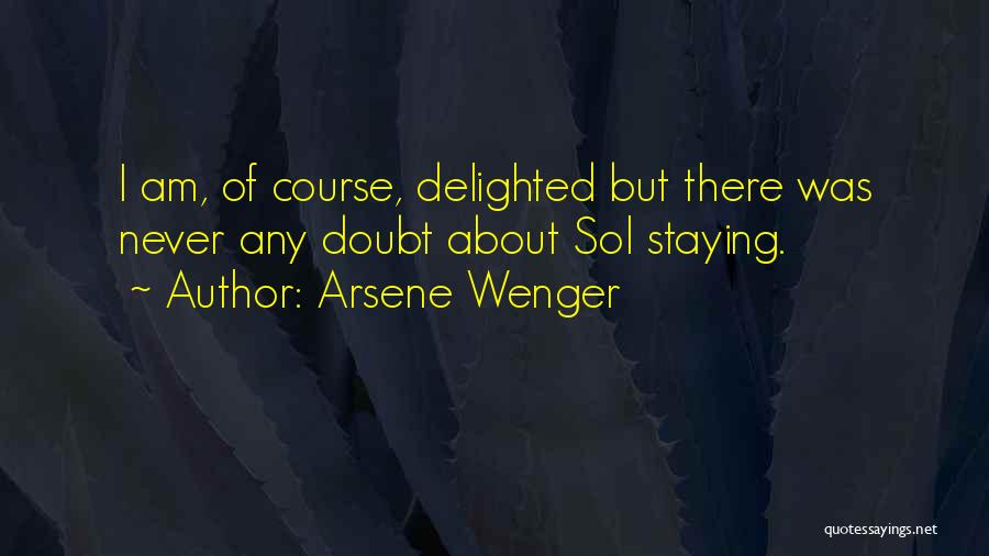 Arsene Wenger Quotes: I Am, Of Course, Delighted But There Was Never Any Doubt About Sol Staying.