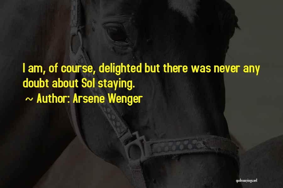 Arsene Wenger Quotes: I Am, Of Course, Delighted But There Was Never Any Doubt About Sol Staying.