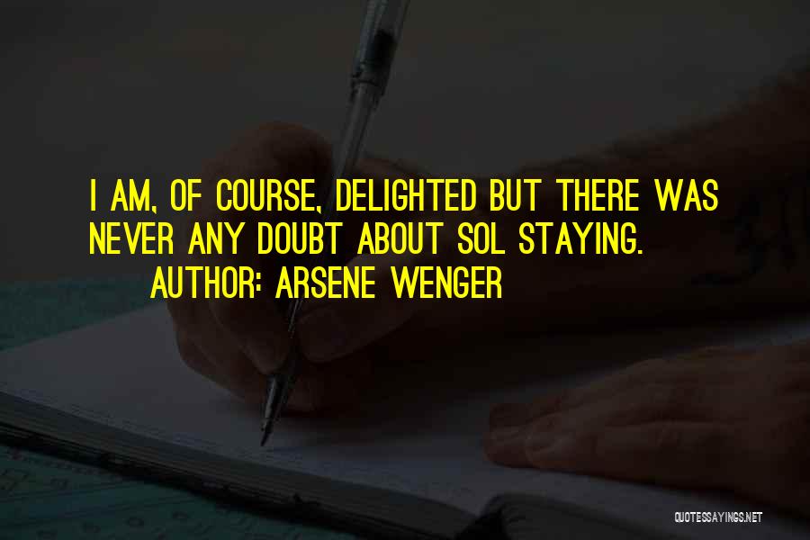 Arsene Wenger Quotes: I Am, Of Course, Delighted But There Was Never Any Doubt About Sol Staying.