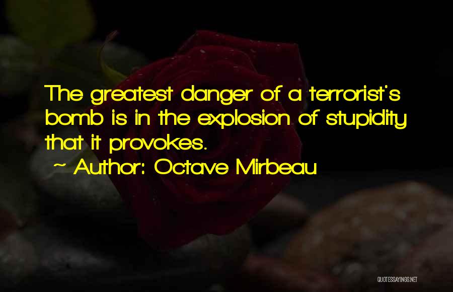 Octave Mirbeau Quotes: The Greatest Danger Of A Terrorist's Bomb Is In The Explosion Of Stupidity That It Provokes.