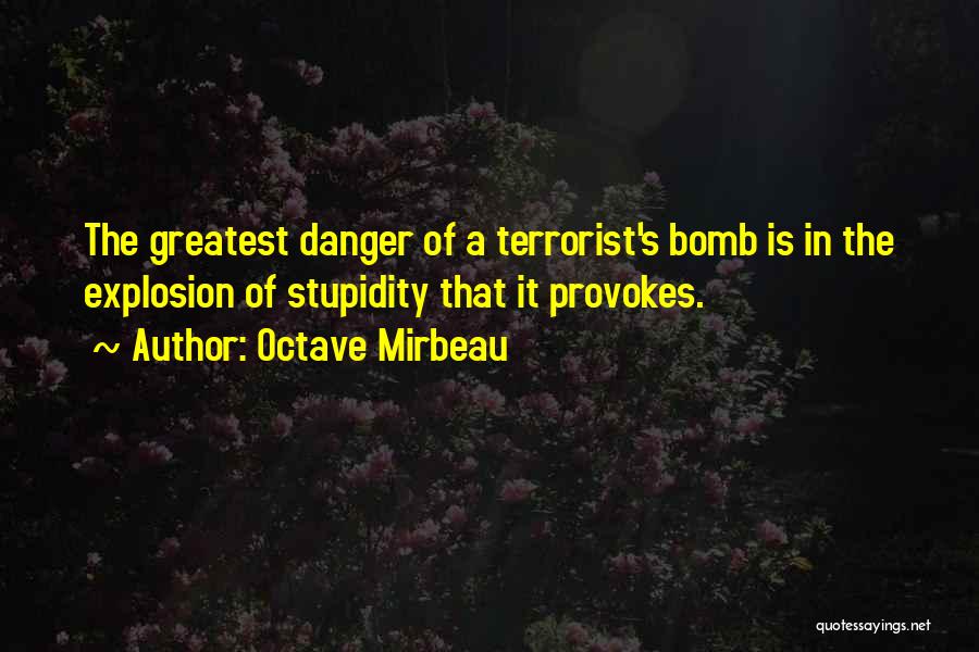 Octave Mirbeau Quotes: The Greatest Danger Of A Terrorist's Bomb Is In The Explosion Of Stupidity That It Provokes.