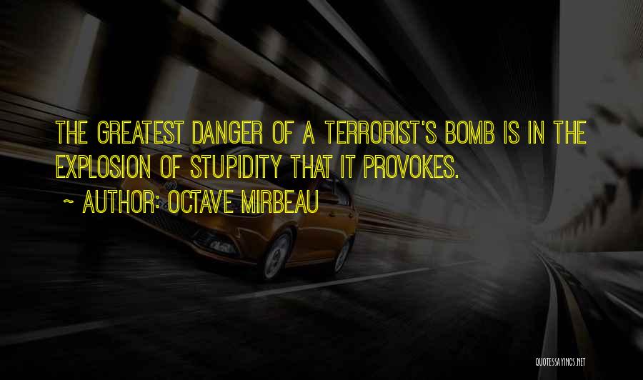 Octave Mirbeau Quotes: The Greatest Danger Of A Terrorist's Bomb Is In The Explosion Of Stupidity That It Provokes.